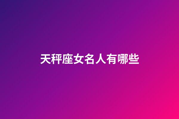 天秤座女名人有哪些-第1張-星座運勢-玄機派