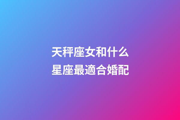 天秤座女和什么星座最適合婚配-第1張-星座運勢-玄機派