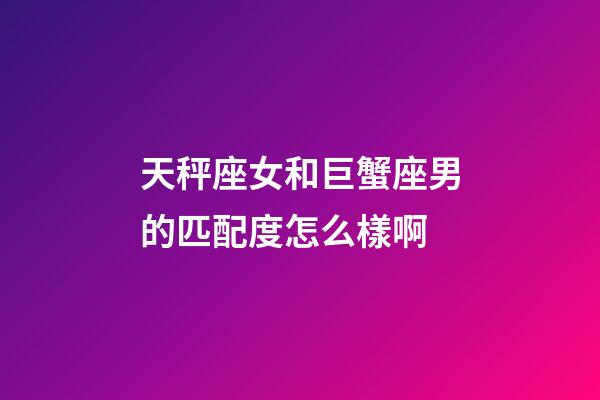 天秤座女和巨蟹座男的匹配度怎么樣啊-第1張-星座運(yùn)勢-玄機(jī)派