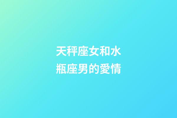 天秤座女和水瓶座男的愛情-第1張-星座運勢-玄機派
