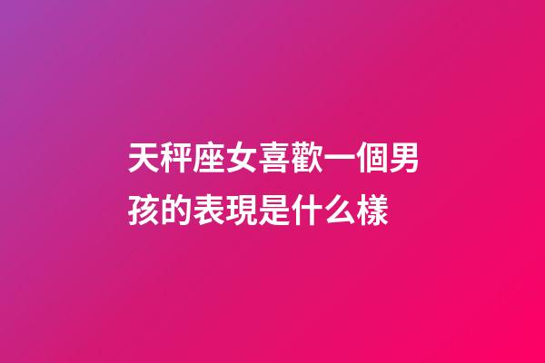 天秤座女喜歡一個男孩的表現是什么樣-第1張-星座運勢-玄機派