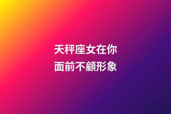 天秤座女在你面前不顧形象-第1張-星座運(yùn)勢(shì)-玄機(jī)派