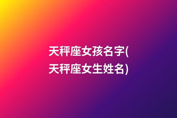 天秤座女孩名字(天秤座女生姓名)