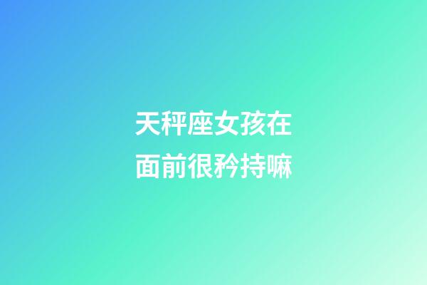 天秤座女孩在面前很矜持嘛-第1張-星座運勢-玄機派