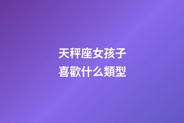 天秤座女孩子喜歡什么類型
