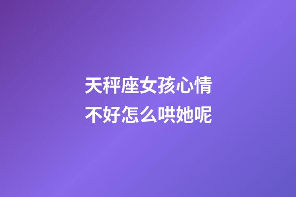 天秤座女孩心情不好怎么哄她呢-第1張-星座運(yùn)勢(shì)-玄機(jī)派
