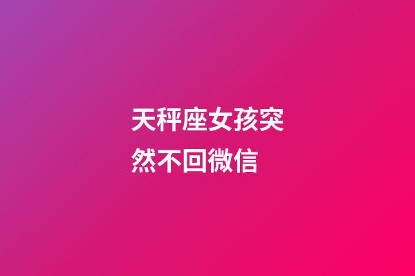 天秤座女孩突然不回微信-第1張-星座運(yùn)勢-玄機(jī)派