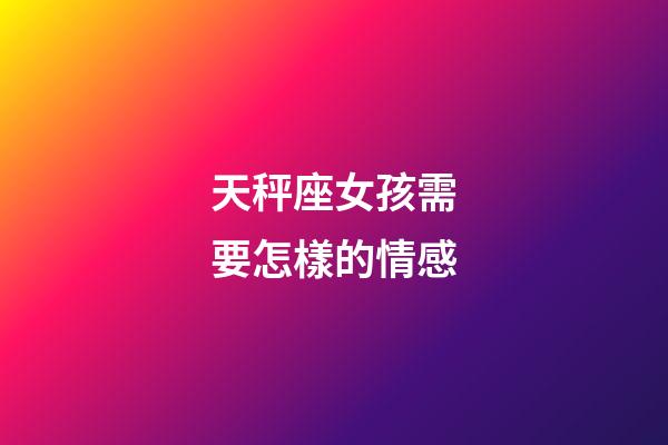 天秤座女孩需要怎樣的情感-第1張-星座運勢-玄機派