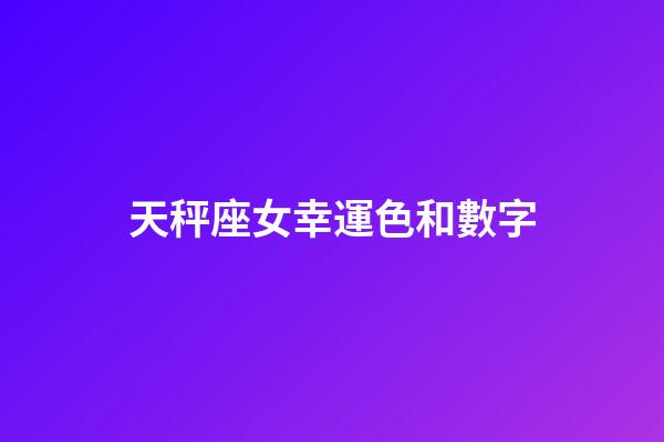 天秤座女幸運色和數字-第1張-星座運勢-玄機派