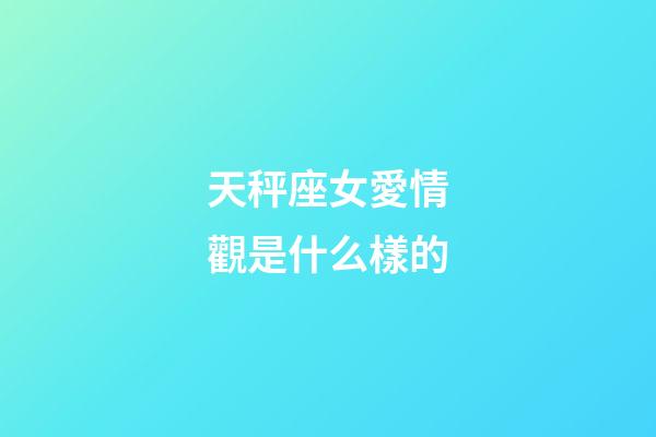 天秤座女愛情觀是什么樣的-第1張-星座運勢-玄機派