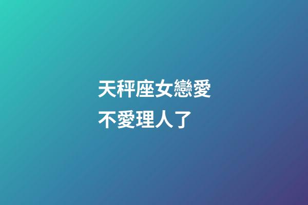 天秤座女戀愛不愛理人了-第1張-星座運勢-玄機派