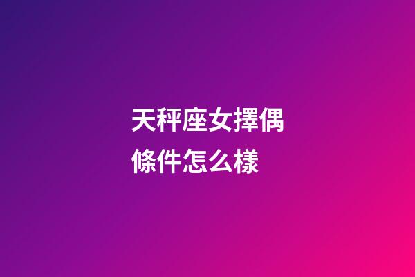 天秤座女擇偶條件怎么樣-第1張-星座運勢-玄機派