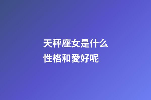 天秤座女是什么性格和愛好呢-第1張-星座運(yùn)勢-玄機(jī)派