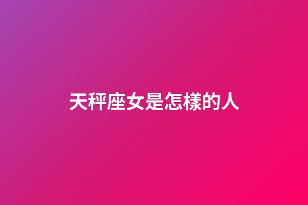 天秤座女是怎樣的人-第1張-星座運勢-玄機派