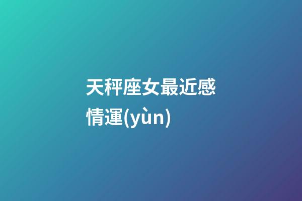 天秤座女最近感情運(yùn)-第1張-星座運(yùn)勢(shì)-玄機(jī)派