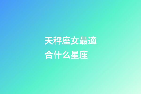 天秤座女最適合什么星座-第1張-星座運(yùn)勢-玄機(jī)派