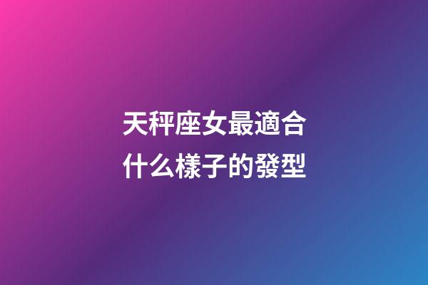天秤座女最適合什么樣子的發型