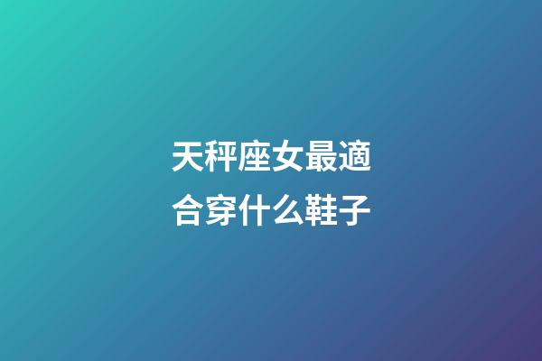 天秤座女最適合穿什么鞋子-第1張-星座運(yùn)勢(shì)-玄機(jī)派