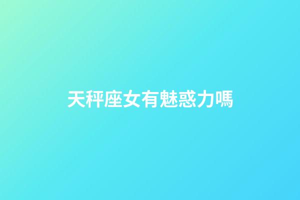 天秤座女有魅惑力嗎-第1張-星座運勢-玄機派