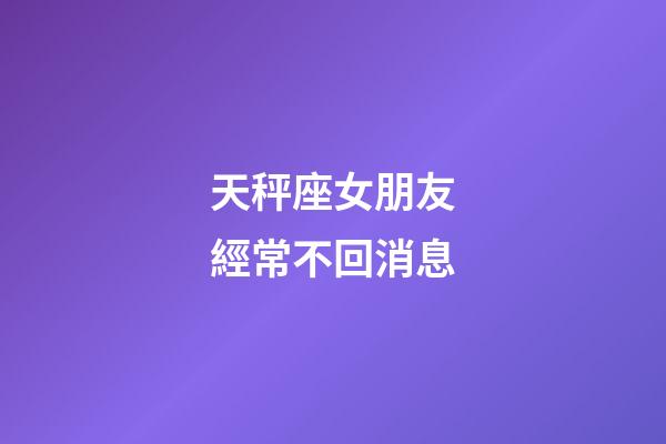 天秤座女朋友經常不回消息-第1張-星座運勢-玄機派