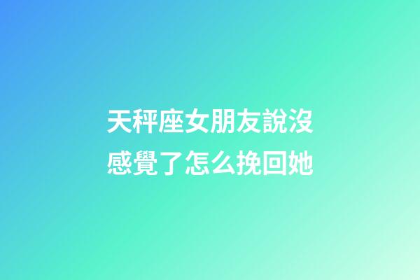 天秤座女朋友說沒感覺了怎么挽回她-第1張-星座運勢-玄機派