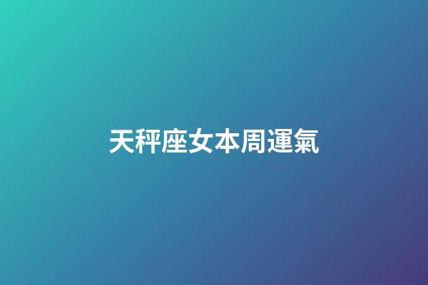 天秤座女本周運氣-第1張-星座運勢-玄機派