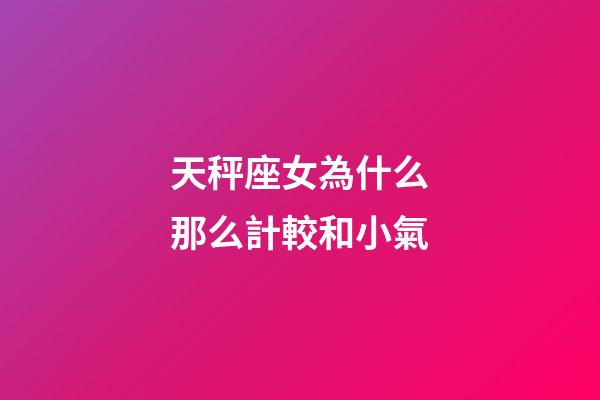 天秤座女為什么那么計較和小氣-第1張-星座運勢-玄機派