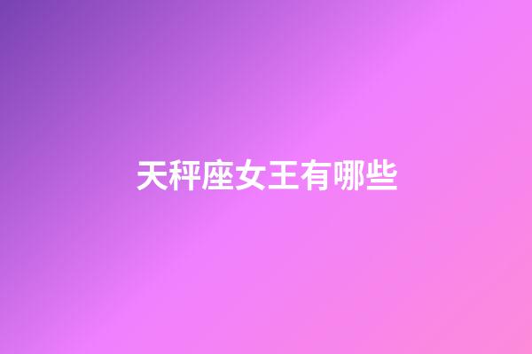 天秤座女王有哪些-第1張-星座運勢-玄機派