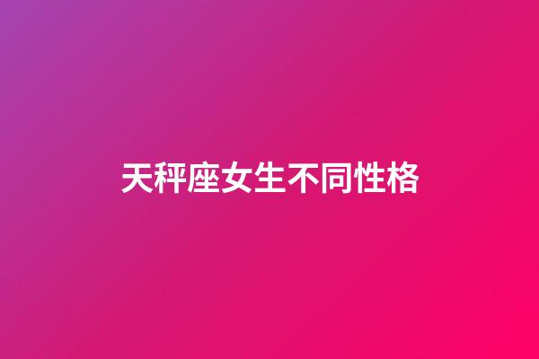 天秤座女生不同性格-第1張-星座運勢-玄機派