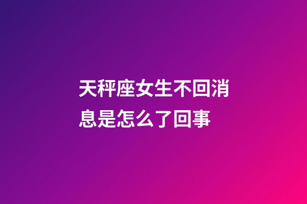天秤座女生不回消息是怎么了回事-第1張-星座運(yùn)勢(shì)-玄機(jī)派