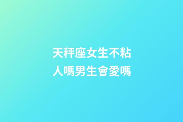天秤座女生不粘人嗎男生會愛嗎-第1張-星座運勢-玄機派