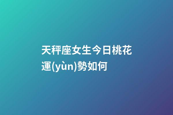 天秤座女生今日桃花運(yùn)勢如何-第1張-星座運(yùn)勢-玄機(jī)派