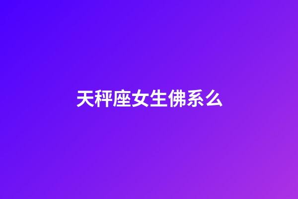天秤座女生佛系么-第1張-星座運(yùn)勢-玄機(jī)派