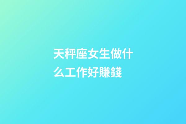 天秤座女生做什么工作好賺錢-第1張-星座運勢-玄機派