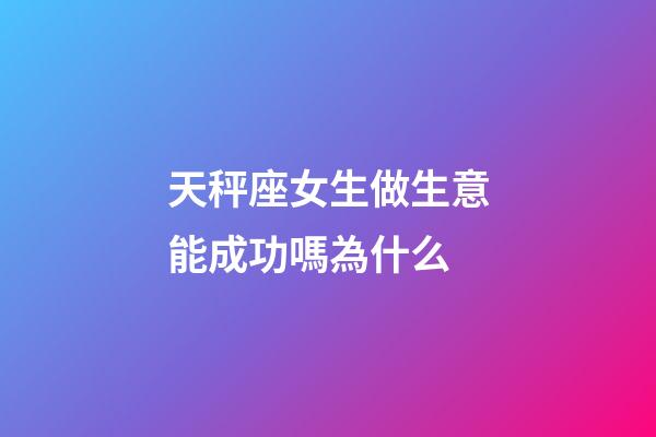 天秤座女生做生意能成功嗎為什么-第1張-星座運勢-玄機派