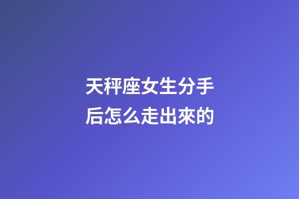 天秤座女生分手后怎么走出來的-第1張-星座運勢-玄機派