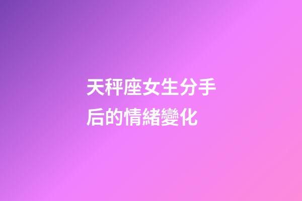 天秤座女生分手后的情緒變化-第1張-星座運勢-玄機派