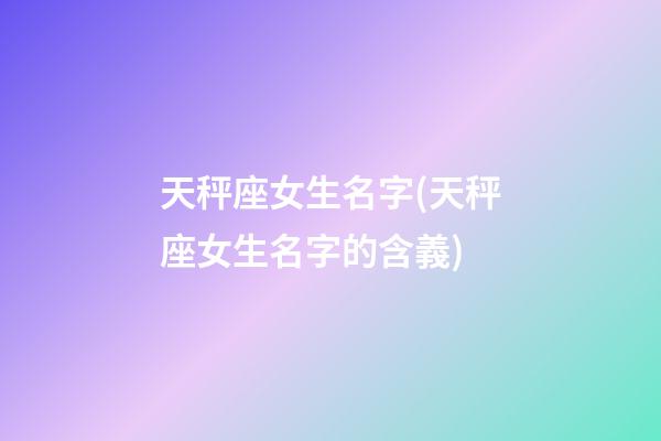 天秤座女生名字(天秤座女生名字的含義)