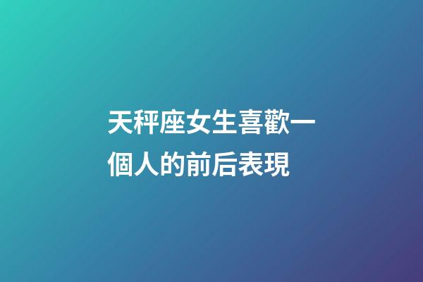 天秤座女生喜歡一個人的前后表現-第1張-星座運勢-玄機派