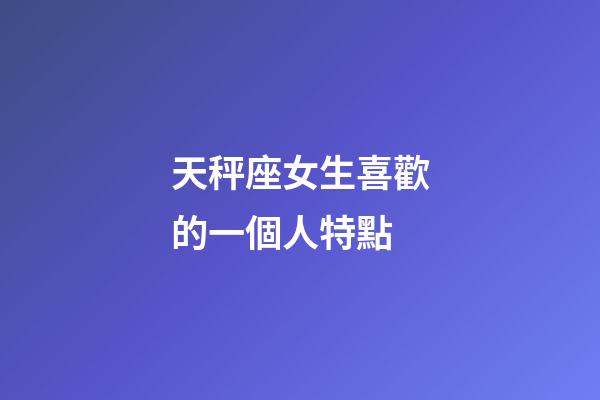 天秤座女生喜歡的一個人特點