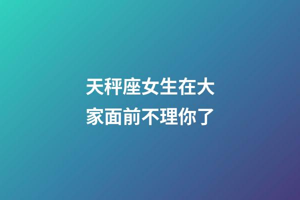 天秤座女生在大家面前不理你了-第1張-星座運勢-玄機派