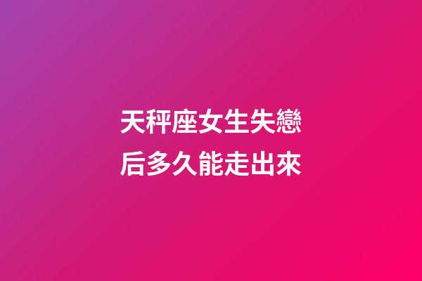 天秤座女生失戀后多久能走出來-第1張-星座運勢-玄機派