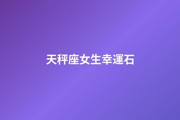 天秤座女生幸運石-第1張-星座運勢-玄機派