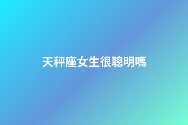 天秤座女生很聰明嗎-第1張-星座運勢-玄機派