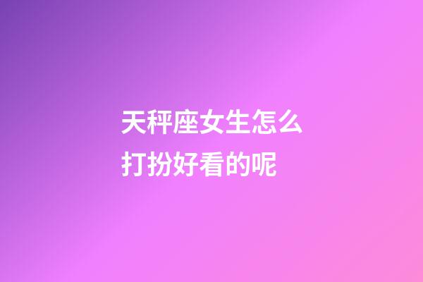 天秤座女生怎么打扮好看的呢-第1張-星座運(yùn)勢-玄機(jī)派