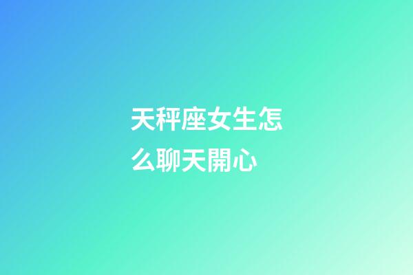 天秤座女生怎么聊天開心-第1張-星座運勢-玄機派