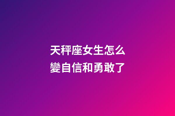 天秤座女生怎么變自信和勇敢了-第1張-星座運(yùn)勢(shì)-玄機(jī)派