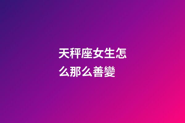 天秤座女生怎么那么善變-第1張-星座運勢-玄機派