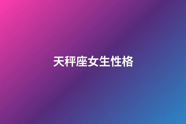 天秤座女生性格（天秤女被別人睡過的表現）-第1張-星座運勢-玄機派