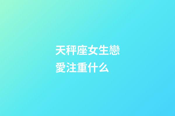 天秤座女生戀愛注重什么-第1張-星座運勢-玄機派